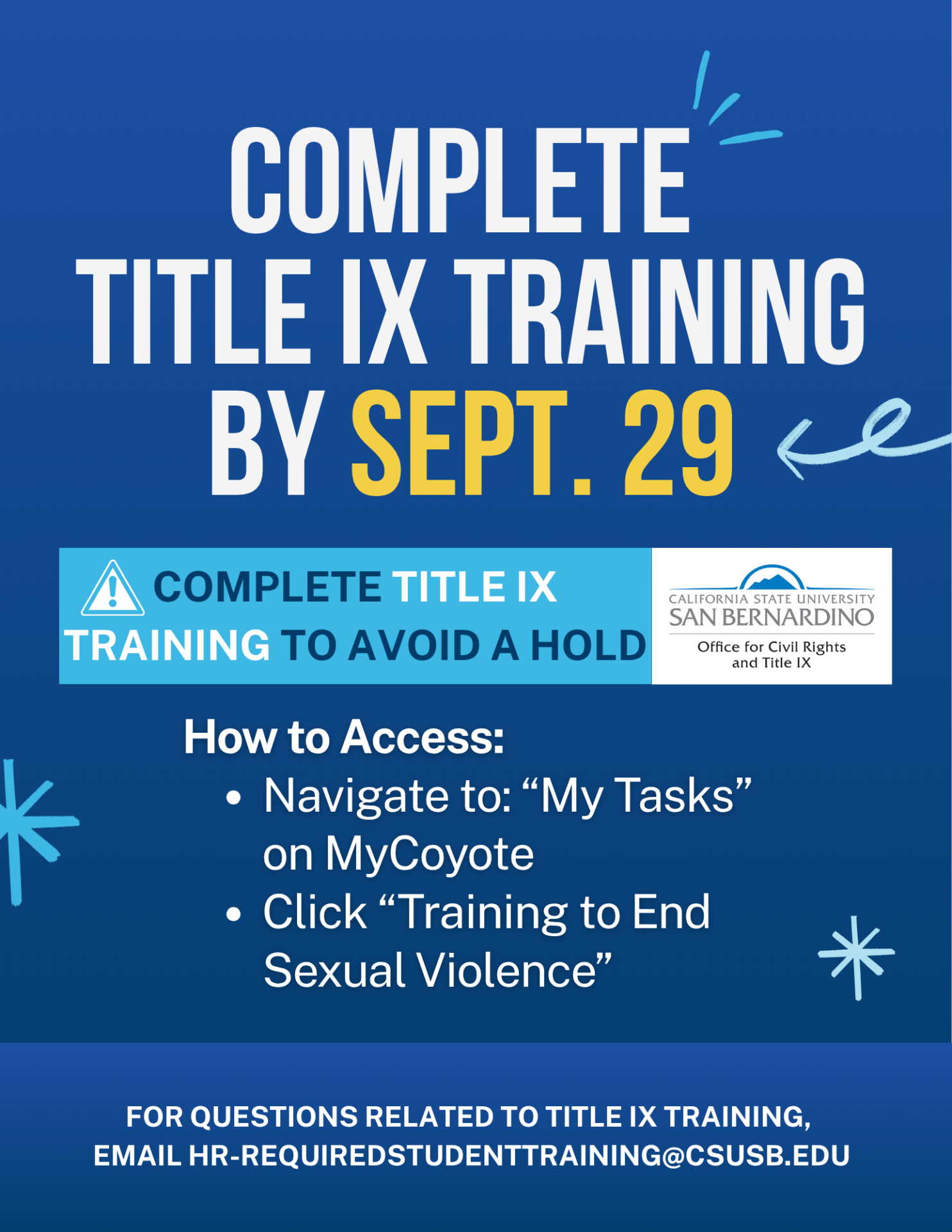 Flyer to Complete Title IX Training By September 29 to avoid a hold. How to Access: Navigate to "My Tasks" on MyCoyote, Click '"Training to End Sexual Violence" For questions related to Title IX Training, email HR-requiredstudenttraining@csusb.edu